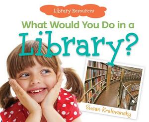 What Would You Do in a Library? by Susan Kralovansky