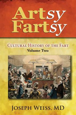 Artsy Fartsy: Cultural History of the Fart, Volume Two by Joseph Weiss