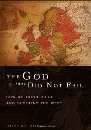 The God That Did Not Fail: How Religion Built and Sustains the West by Robert Royal