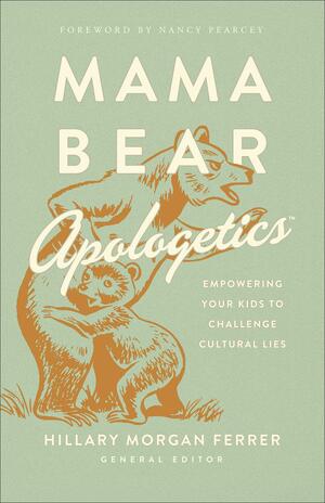 Mama Bear Apologetics: Empowering Your Kids to Challenge Cultural Lies by Hillary Morgan Ferrer, Hillary Morgan Ferrer