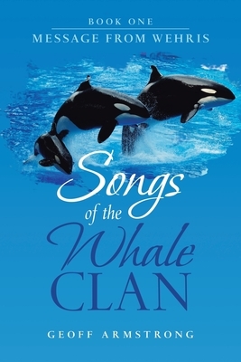 Songs of the Whale Clan: Book One Message from Wehris by Geoff Armstrong