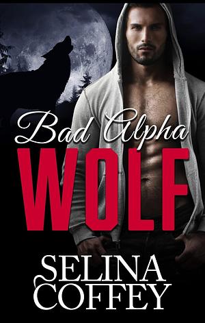 Bad Alpha Wolf: Werewolf Shifter Romance Short Story  by Selina Coffey