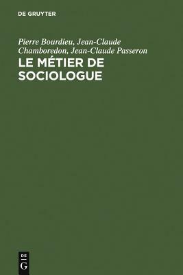 Le Métier de Sociologue: Préalables Épistémologiques. Contient Un Entretien Avec Pierre Bourdieu Recueilli Par Beate Krais by Pierre Bourdieu, Jean-Claude Passeron, Jean-Claude Chamboredon