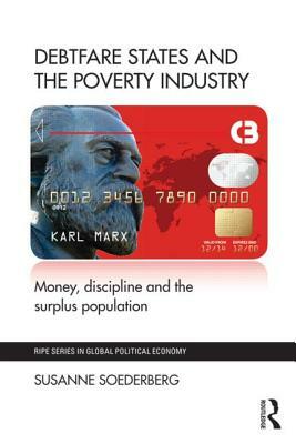 Debtfare States and the Poverty Industry: Money, Discipline and the Surplus Population by Susanne Soederberg