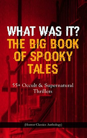 WHAT WAS IT? THE BIG BOOK OF SPOOKY TALES - 55+ Occult & Supernatural Thrillers (Horror Classics Anthology): Number 13, The Deserted House, The Man with ... by Hope, The Mysterious Card and many more by Pliny the Younger, F. Marryat, Joseph L. French, Fitz-James O'Brien, W.F. Harvey, Théophile Gautier, William Archer, Robert Louis Stevenson, M.R. James, Auguste de Villiers de l'Isle-Adam, C. Moffett, Wilkie Collins, Margaret Oliphant, Nathaniel Hawthorne, Katherine Rickford, Edgar Allan Poe, C.B. Fernando, Guy de Maupassant, Brander Matthews, Lafcadio Hearn