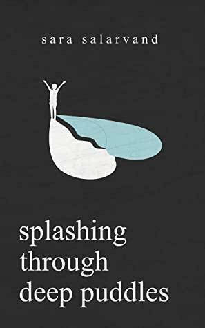 Splashing Through Deep Puddles: A Poetry Book On Self Doubt, Self Love, and More Internal Struggles by Sara Salarvand