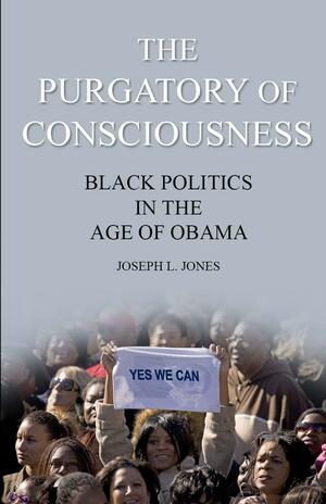 The Purgatory of Consciousness: Black Politics in the Obama Era by Joseph L. Jones