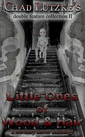 Little Ones of Wood & Hair: A Two-Story Horror Anthology (Double Feature Collection Book 2) by Chad Lutzke