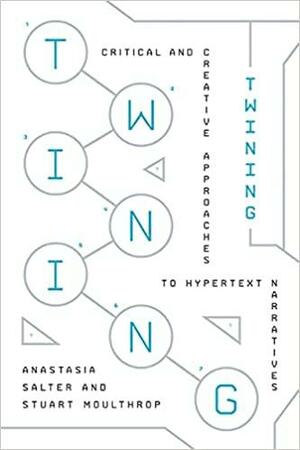 Twining: Critical and Creative Approaches to Hypertext Narratives by Stuart Moulthrop, Anastasia Salter