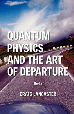 Quantum Physics and the Art of Departure by Craig Lancaster