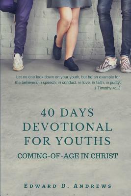 40 Days Devotional for Youths: Coming-Of-Age in Christ by Edward D. Andrews