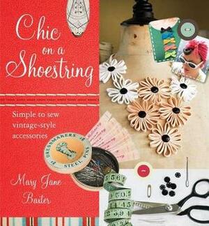 Chic on a Shoestring: Simple to Sew Vintage-Style Accessories by Mary Jane Baxter