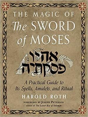 The Magic of the Sword of Moses: A Practical Guide to Its Spells, Amulets, and Ritual by Harold Roth