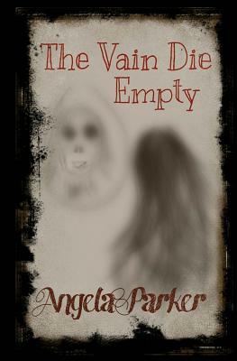 The Vain Die Empty by Angela Parker