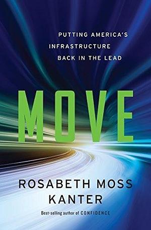 Move: Putting America's Infrastructure Back in the Lead: How to Rebuild and Reinvent America's Infrastructure by Rosabeth Moss Kanter, Rosabeth Moss Kanter