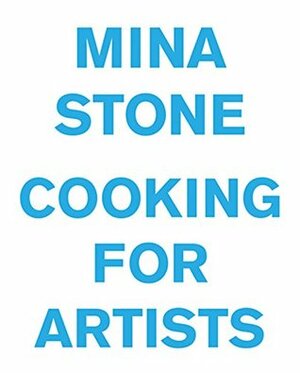 Mina Stone: Cooking for Artists by Urs Fischer, Gavin Brown, Mina Stone