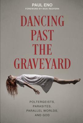 Dancing Past the Graveyard: Poltergeists, Parasites, Parallel Worlds, and God by Paul Eno