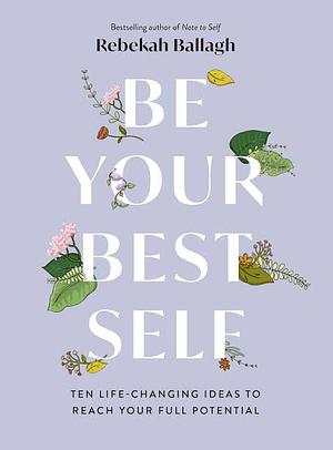 Be Your Best Self: Ten Life-Changing Ideas to Reach Your Full Potential by Rebekah Ballagh