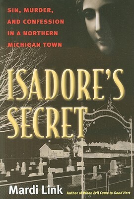 Isadore's Secret: Sin, Murder, and Confession in a Northern Michigan Town by Mardi Link