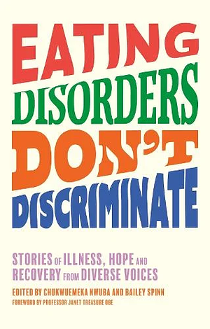 Eating Disorders Don't Discriminate: Stories of Illness, Hope and Recovery from Diverse Voices by Dr Chukwuemeka Nwuba, Bailey Spinn