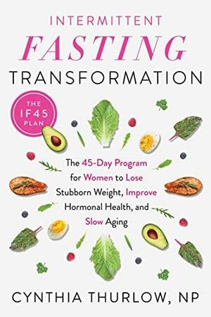 Intermittent Fasting Transformation: The 45-Day Program for Women to Lose Stubborn Weight, Improve Hormonal Health, and Slow Aging by Cynthia Thurlow