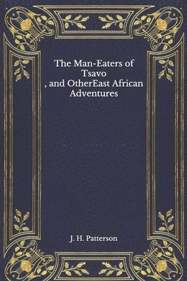 The Man-Eaters of Tsavo, and Other East African Adventures by J. H. Patterson