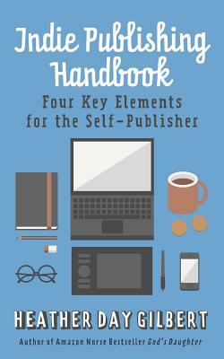 Indie Publishing Handbook: Four Key Elements for the Self-Publisher by Heather Day Gilbert