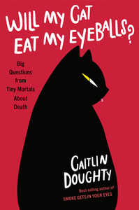 Will My Cat Eat My Eyeballs? Big Questions from Tiny Mortals About Death by Caitlin Doughty