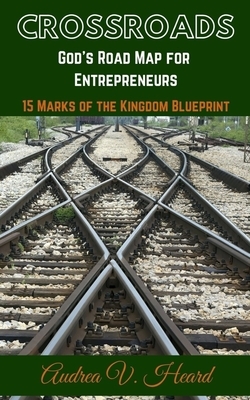 Crossroads: God's Road Map for Entrepreneurs: 15 Marks of the Kingdom Blueprint by Audrea V. Heard