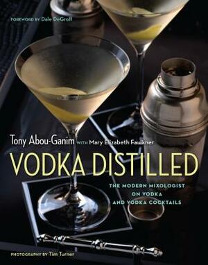 Vodka Distilled: The Modern Mixologist on Vodka and Vodka Cocktails by Tony Abou-Ganim