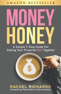 Money Honey: A Simple 7-Step Guide For Getting Your Financial $hit Together by Rachel Richards