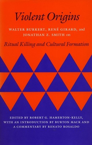 Violent Origins: Walter Burkert, René Girard, and Jonathan Z. Smith on Ritual Killing and Cultural Formation by Jonathan Z. Smith, Jonathan Smith, René Girard, Walter Burkert