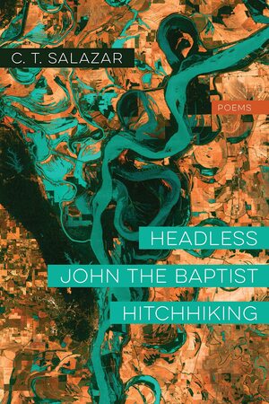 Headless John the Baptist Hitchhiking: Poems by C. T. Salazar