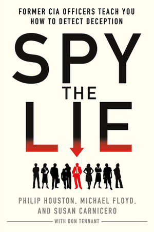 Spy the Lie: Three Former CIA Officers Reveal Their Secrets to Uncloaking Deception by Susan Carnicero, Don Tennant, Philip Houston, Michael Floyd, Mike Floyd