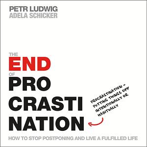 The End of Procrastination: How to Stop Postponing and Live a Fulfilled Life by Petr Ludwig, Adela Schicker