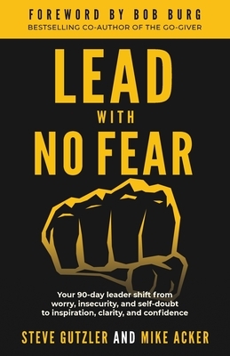 Lead With No Fear: Your 90-day leader shift from worry, insecurity, and self-doubt to inspiration, clarity, and confidence by Mike Acker, Steve Gutzler