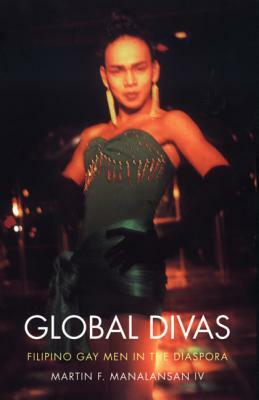 Global Divas: Filipino Gay Men in the Diaspora by Martin F. Manalansan IV