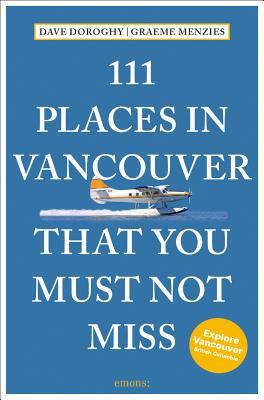 111 Places in Vancouver That You Must Not Miss Revised and Updated by Graeme Menzies, Dave Doroghy