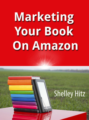 Marketing Your Book On Amazon: 21 Things You Can Easily Do For Free To Get More Exposure and Sales by Shelley Hitz