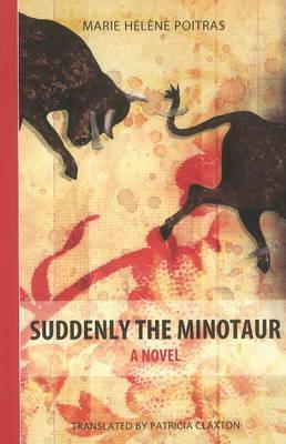 Suddenly the Minotaur by Marie Hélène Poitras