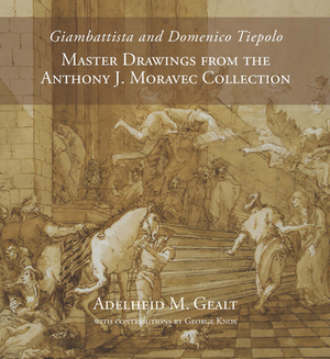 Giambattista and Domenico Tiepolo: Master Drawings from the Anthony J. Moravec Collection by Adelheid M. Gealt