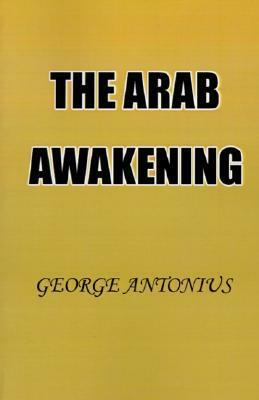 The Arab Awakening: The Story of the Arab National Movement by George Antonius