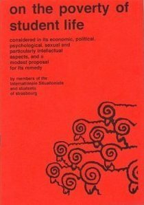 On the Poverty of Student Life: Considered in Its Economic, Political, Psychological, Sexual, and Particularly Intellectual Aspects, and a Modest Proposal for Its Remedy by Situationist International, Internationale Situationniste