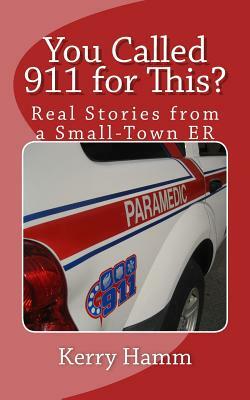 You Called 911 for This?: Real Stories from a Small-Town ER by Kerry Hamm