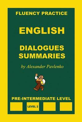 English, Dialogues and Summaries, Pre-Intermediate Level by Alexander Pavlenko