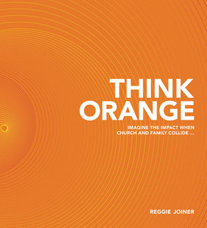 Think Orange: Imagine the Impact When Church and Family Collide... by Reggie Joiner