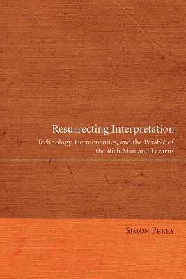 Resurrecting Interpretation: Technology, Hermeneutics, and the Parable of the Rich Man and Lazarus by Simon Perry