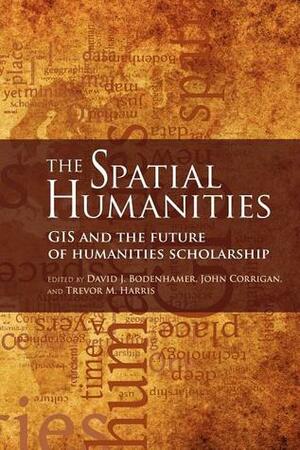 The Spatial Humanities: GIS and the Future of Humanities Scholarship by John Corrigan, David J. Bodenhamer, Trevor M. Harris