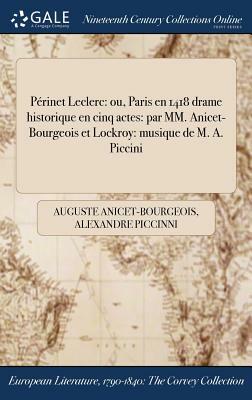 Perinet Leclerc: Ou, Paris En 1418 Drame Historique En Cinq Actes: Par MM. Anicet-Bourgeois Et Lockroy: Musique de M. A. Piccini by Auguste Anicet-Bourgeois, Alexandre Piccinni