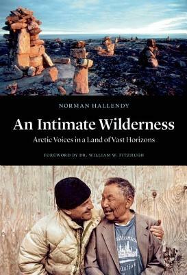 An Intimate Wilderness: Arctic Voices in a Land of Vast Horizons by Norman Hallendy